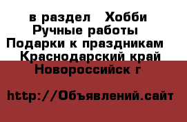  в раздел : Хобби. Ручные работы » Подарки к праздникам . Краснодарский край,Новороссийск г.